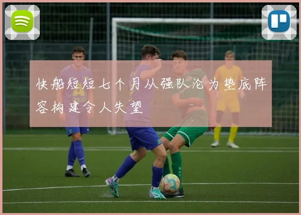 快船短短七个月从强队沦为垫底阵容构建令人失望