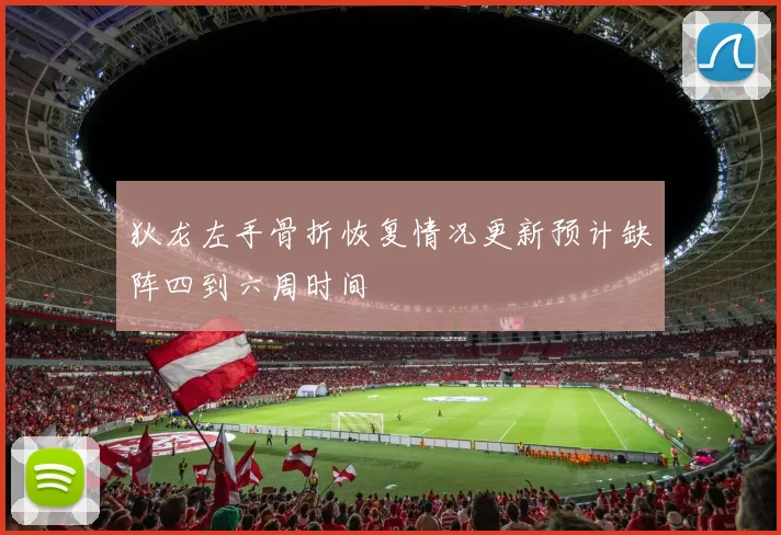 狄龙左手骨折恢复情况更新预计缺阵四到六周时间