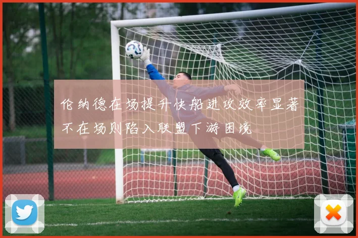 伦纳德在场提升快船进攻效率显著不在场则陷入联盟下游困境