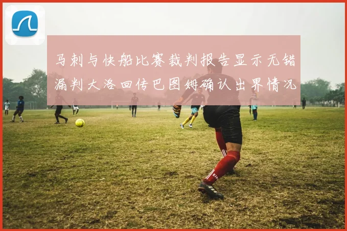 马刺与快船比赛裁判报告显示无错漏判大洛回传巴图姆确认出界情况