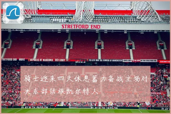 骑士迎来四天休息蓄力备战主场对决东部劲旅凯尔特人
