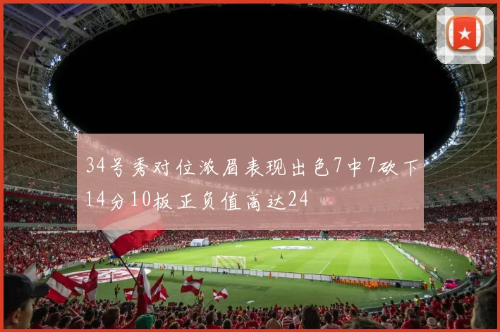 34号秀对位浓眉表现出色7中7砍下14分10板正负值高达24