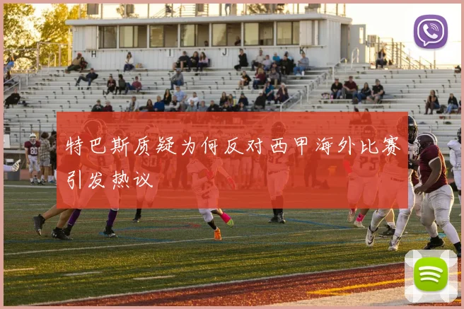 特巴斯质疑为何反对西甲海外比赛引发热议