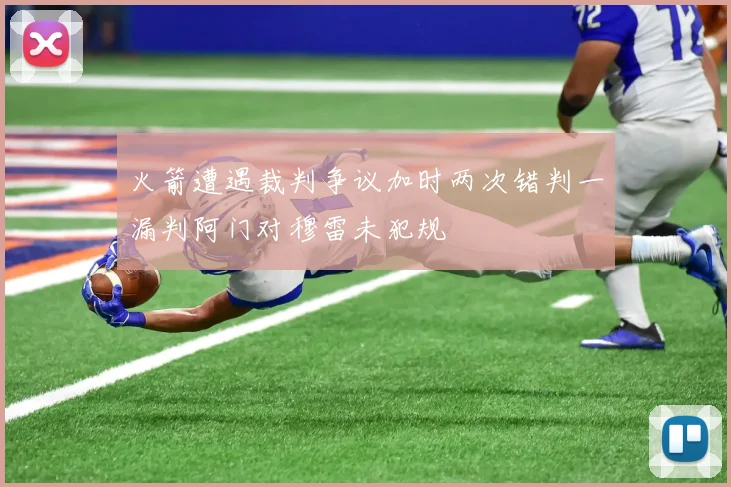 火箭遭遇裁判争议加时两次错判一漏判阿门对穆雷未犯规