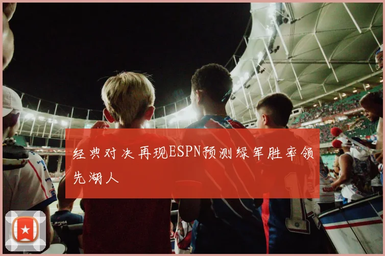 经典对决再现ESPN预测绿军胜率领先湖人