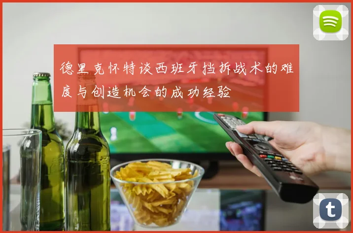德里克怀特谈西班牙挡拆战术的难度与创造机会的成功经验