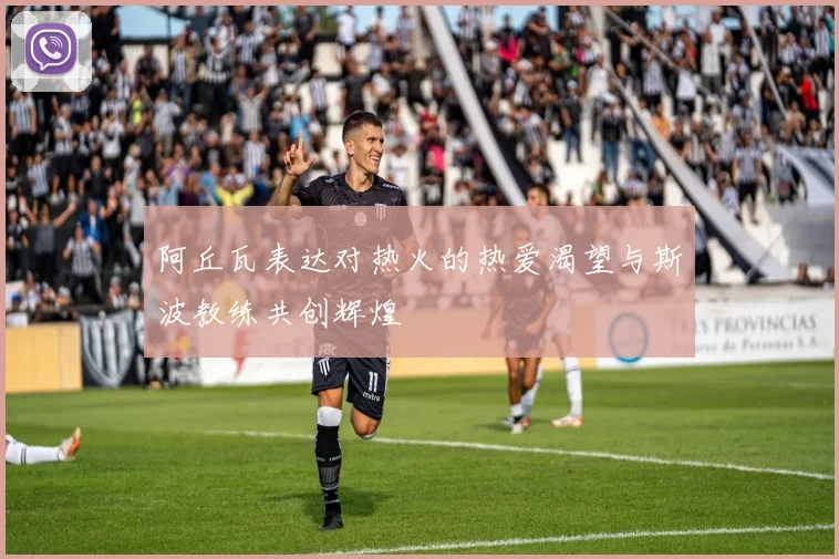 阿丘瓦表达对热火的热爱渴望与斯波教练共创辉煌