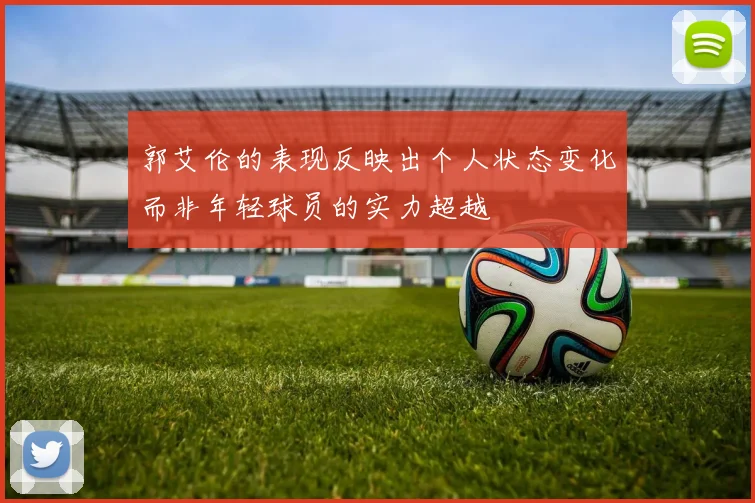 郭艾伦的表现反映出个人状态变化而非年轻球员的实力超越
