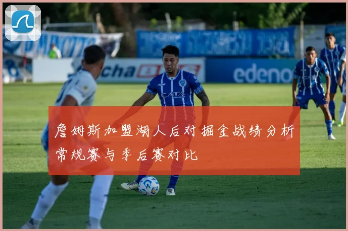 詹姆斯加盟湖人后对掘金战绩分析常规赛与季后赛对比
