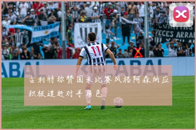 古利特称赞国米比赛风格阿森纳应积极追赶对手角色