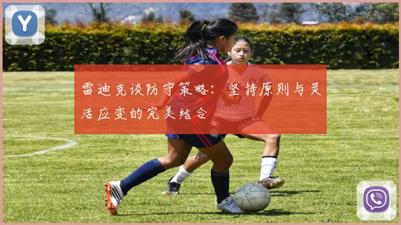 雷迪克谈防守策略：坚持原则与灵活应变的完美结合