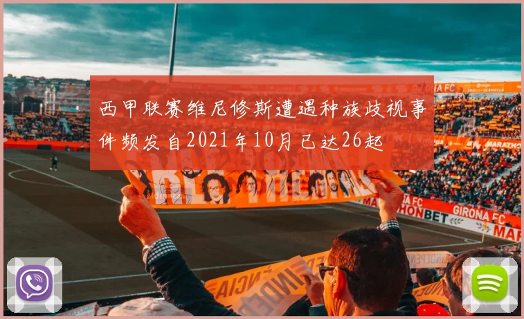 西甲联赛维尼修斯遭遇种族歧视事件频发自2021年10月已达26起