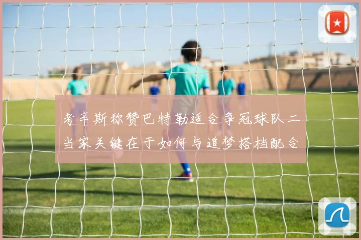 考辛斯称赞巴特勒适合争冠球队二当家关键在于如何与追梦搭档配合