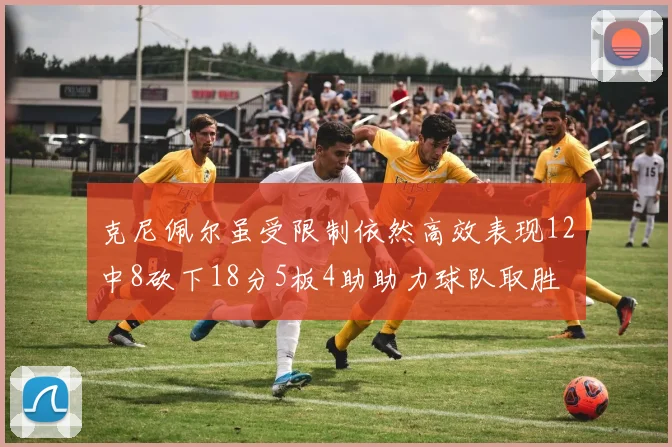 克尼佩尔虽受限制依然高效表现12中8砍下18分5板4助助力球队取胜